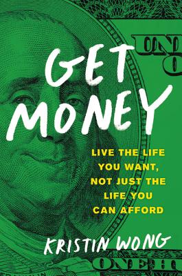 Get Money: Live the Life You Want, Not Just the Life You Can Afford - Kristin Wong
