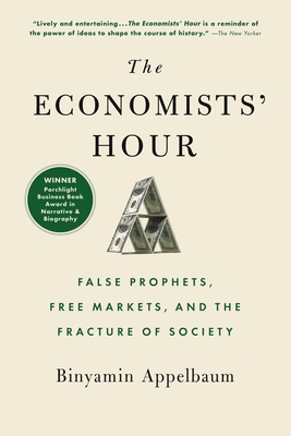 The Economists' Hour: False Prophets, Free Markets, and the Fracture of Society - Binyamin Appelbaum