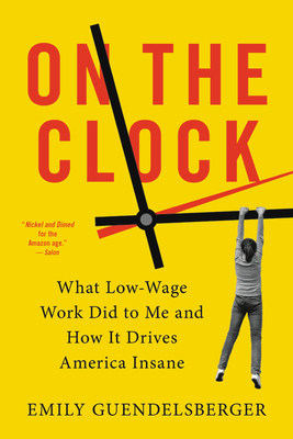 On the Clock: What Low-Wage Work Did to Me and How It Drives America Insane - Emily Guendelsberger