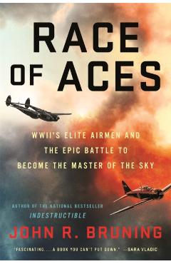 Race of Aces: Wwii's Elite Airmen and the Epic Battle to Become the Master of the Sky - John R. Bruning