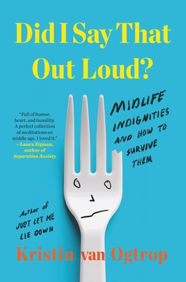Did I Say That Out Loud?: Midlife Indignities and How to Survive Them - Kristin Van Ogtrop