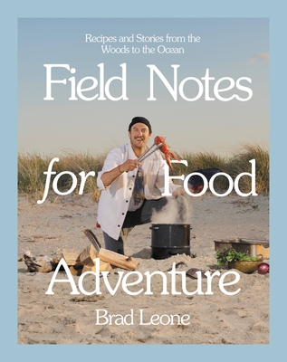 Field Notes for Food Adventure: Recipes and Stories from the Woods to the Ocean - Brad Leone