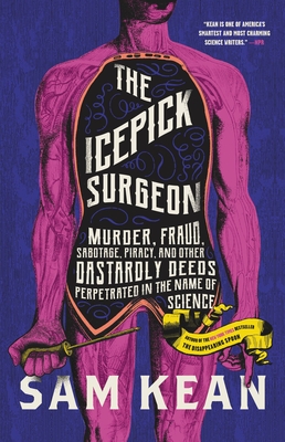 The Icepick Surgeon: Murder, Fraud, Sabotage, Piracy, and Other Dastardly Deeds Perpetrated in the Name of Science - Sam Kean