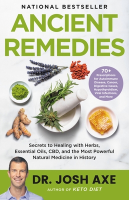 Ancient Remedies: Secrets to Healing with Herbs, Essential Oils, Cbd, and the Most Powerful Natural Medicine in History - Josh Axe