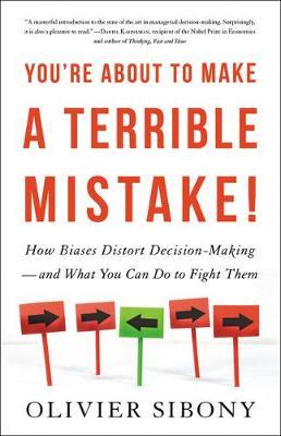 You're about to Make a Terrible Mistake: How Biases Distort Decision-Making and What You Can Do to Fight Them - Olivier Sibony