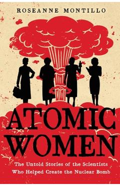 Coperta cărții 'Atomic Women: The Untold Stories of the Scientists Who Helped Create the Nuclear Bomb - Roseanne Montillo'