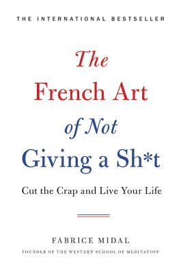 The French Art of Not Giving a Sh*t: Cut the Crap and Live Your Life - Fabrice Midal