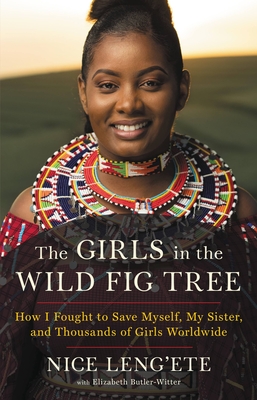 The Girls in the Wild Fig Tree: How I Fought to Save Myself, My Sister, and Thousands of Girls Worldwide - Nice Leng'ete