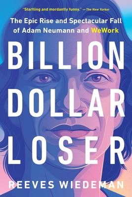 Billion Dollar Loser: The Epic Rise and Spectacular Fall of Adam Neumann and Wework - Reeves Wiedeman