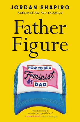 Father Figure: How to Be a Feminist Dad - Jordan Shapiro