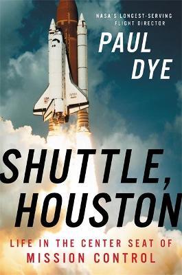 Shuttle, Houston: My Life in the Center Seat of Mission Control - Paul Dye