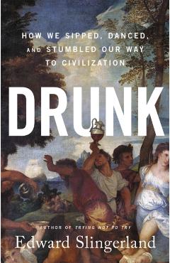 Drunk: How We Sipped, Danced, and Stumbled Our Way to Civilization - Edward Slingerland