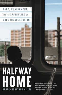 Halfway Home: Race, Punishment, and the Afterlife of Mass Incarceration - Reuben Jonathan Miller