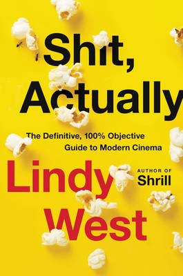 Shit, Actually: The Definitive, 100% Objective Guide to Modern Cinema - Lindy West