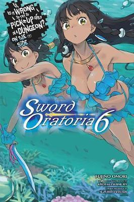 Is It Wrong to Try to Pick Up Girls in a Dungeon? on the Side: Sword Oratoria, Vol. 6 (Light Novel) - Fujino Omori