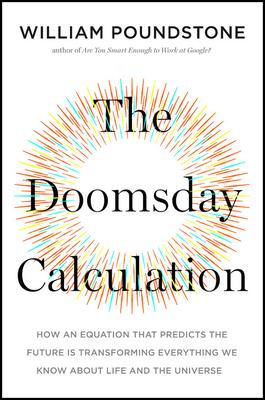 The Doomsday Calculation: How an Equation That Predicts the Future Is Transforming Everything We Know about Life and the Universe - William Poundstone