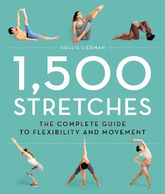 1,500 Stretches: The Complete Guide to Flexibility and Movement - Hollis Liebman
