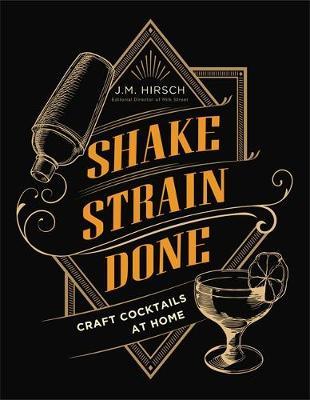 Shake Strain Done: Craft Cocktails at Home - J. M. Hirsch