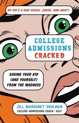 College Admissions Cracked: Saving Your Kid (and Yourself) from the Madness - Jill Margaret Shulman