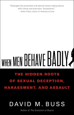 When Men Behave Badly: The Hidden Roots of Sexual Deception, Harassment, and Assault - David Buss