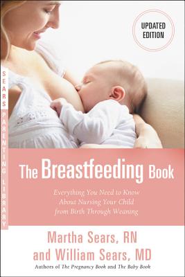 The Breastfeeding Book: Everything You Need to Know about Nursing Your Child from Birth Through Weaning - William Sears