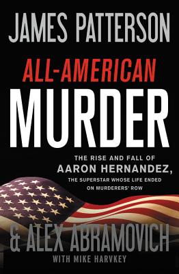 All-American Murder: The Rise and Fall of Aaron Hernandez, the Superstar Whose Life Ended on Murderers' Row - James Patterson
