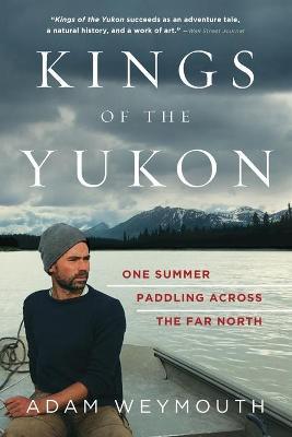 Kings of the Yukon: One Summer Paddling Across the Far North - Adam Weymouth
