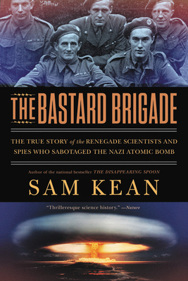 The Bastard Brigade: The True Story of the Renegade Scientists and Spies Who Sabotaged the Nazi Atomic Bomb - Sam Kean