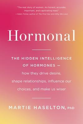 Hormonal: The Hidden Intelligence of Hormones -- How They Drive Desire, Shape Relationships, Influence Our Choices, and Make Us - Martie Haselton