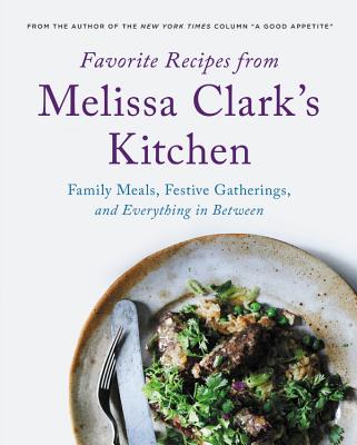 Favorite Recipes from Melissa Clark's Kitchen: Family Meals, Festive Gatherings, and Everything In-Between - Melissa Clark