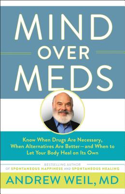 Mind Over Meds: Know When Drugs Are Necessary, When Alternatives Are Better-And When to Let Your Body Heal on Its Own - Andrew Weil