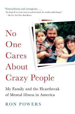 No One Cares about Crazy People: My Family and the Heartbreak of Mental Illness in America - Ron Powers