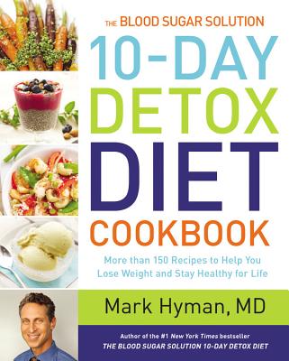 The Blood Sugar Solution 10-Day Detox Diet Cookbook: More Than 150 Recipes to Help You Lose Weight and Stay Healthy for Life - Mark Hyman