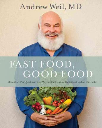 Fast Food, Good Food: More Than 150 Quick and Easy Ways to Put Healthy, Delicious Food on the Table - Andrew Weil