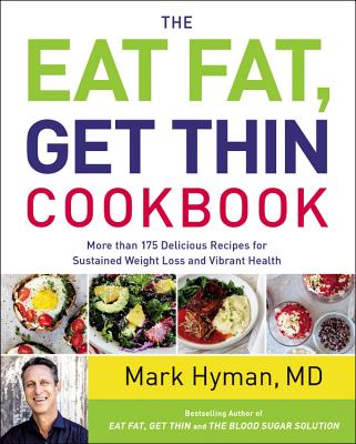 The Eat Fat, Get Thin Cookbook: More Than 175 Delicious Recipes for Sustained Weight Loss and Vibrant Health - Mark Hyman