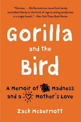 Gorilla and the Bird: A Memoir of Madness and a Mother's Love - Zack Mcdermott