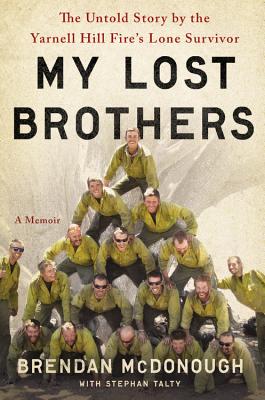 My Lost Brothers: The Untold Story by the Yarnell Hill Fire's Lone Survivor - Brendan Mcdonough