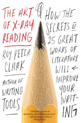 The Art of X-Ray Reading: How the Secrets of 25 Great Works of Literature Will Improve Your Writing - Roy Peter Clark