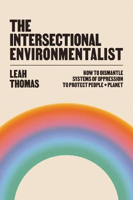 The Intersectional Environmentalist: How to Dismantle Systems of Oppression to Protect People + Planet - Leah Thomas