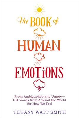 Coperta cărții 'The Book of Human Emotions: From Ambiguphobia to Umpty -- 154 Words from Around the World for How We Feel - Tiffany'