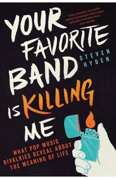 Poza produsului Your Favorite Band Is Killing Me: What Pop Music Rivalries Reveal about the Meaning of Life - Steven Hyden