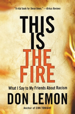 This Is the Fire: What I Say to My Friends about Racism - Don Lemon