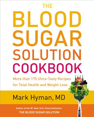 The Blood Sugar Solution Cookbook: More Than 175 Ultra-Tasty Recipes for Total Health and Weight Loss - Mark Hyman