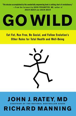 Go Wild: Eat Fat, Run Free, Be Social, and Follow Evolution's Other Rules for Total Health and Well-Being - John J. Ratey