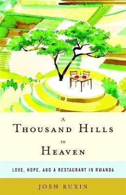 A Thousand Hills to Heaven: Love, Hope, and a Restaurant in Rwanda - Josh Ruxin