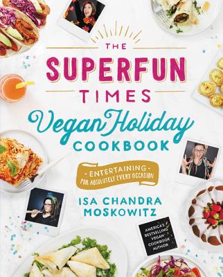 The Superfun Times Vegan Holiday Cookbook: Entertaining for Absolutely Every Occasion - Isa Chandra Moskowitz