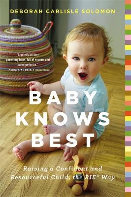 Baby Knows Best: Raising a Confident and Resourceful Child, the Rie(tm) Way - Deborah Carlisle Solomon