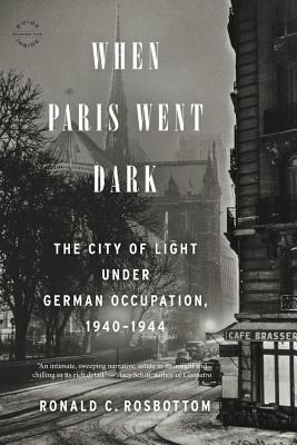 When Paris Went Dark: The City of Light Under German Occupation, 1940-1944 - Ronald C. Rosbottom