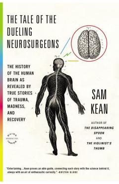 Poza produsului The Tale of the Dueling Neurosurgeons: The History of the Human Brain as Revealed by True Stories of Trauma, Madness, and Recovery - Sam Kean