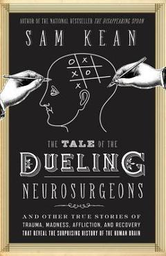 Coperta cărții 'The Tale of the Dueling Neurosurgeons: The History of the Human Brain as Revealed by True Stories of Trauma, Madness,'